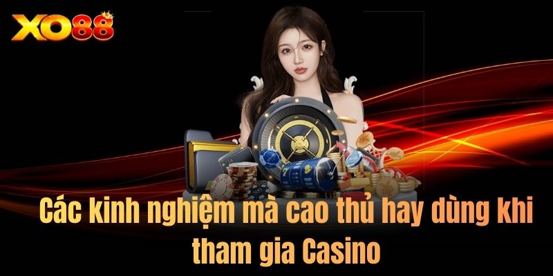 Các kinh nghiệm mà cao thủ hay dùng khi tham gia Casino