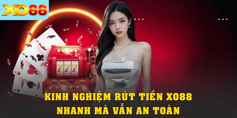Kinh nghiệm rút tiền XO88 nhanh mà vẫn an toàn